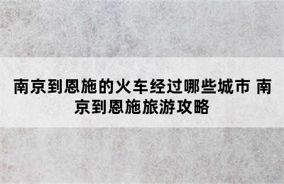 南京到恩施的火车经过哪些城市 南京到恩施旅游攻略